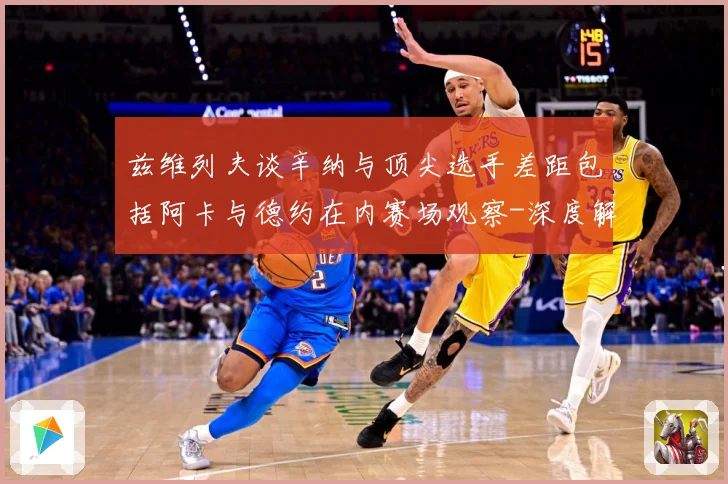兹维列夫谈辛纳与顶尖选手差距包括阿卡与德约在内赛场观察-深度解析