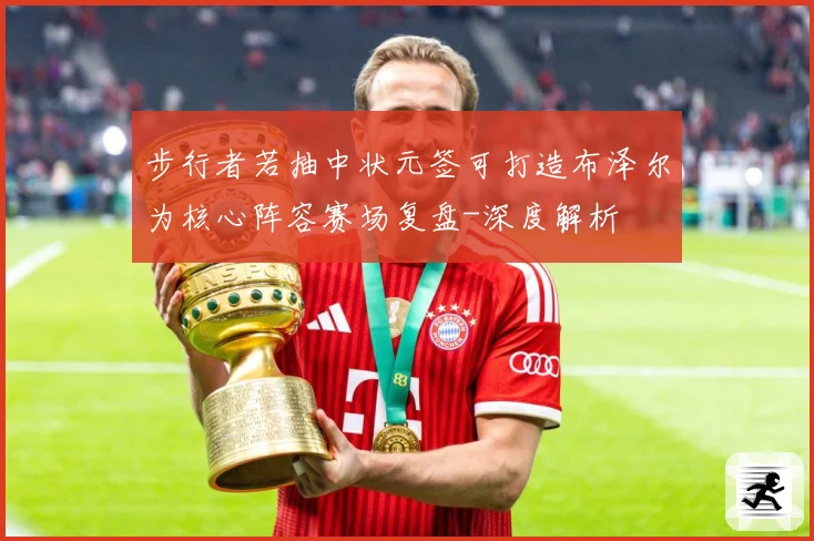 步行者若抽中状元签可打造布泽尔为核心阵容赛场复盘-深度解析