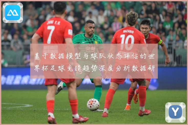 基于数据模型与球队状态评估的世界杯足球竞猜趋势深度分析数据研判-深度解析