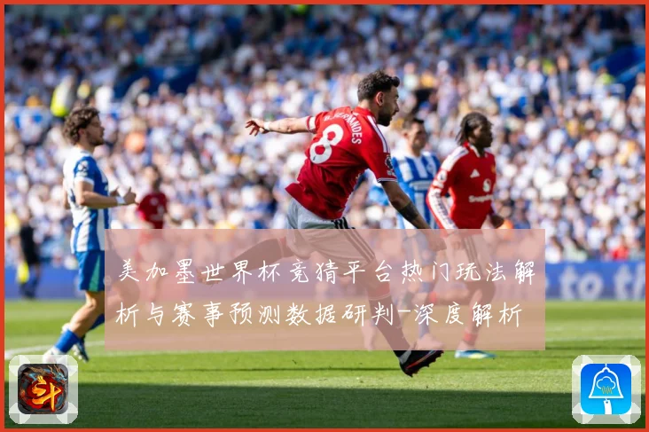 美加墨世界杯竞猜平台热门玩法解析与赛事预测数据研判-深度解析
