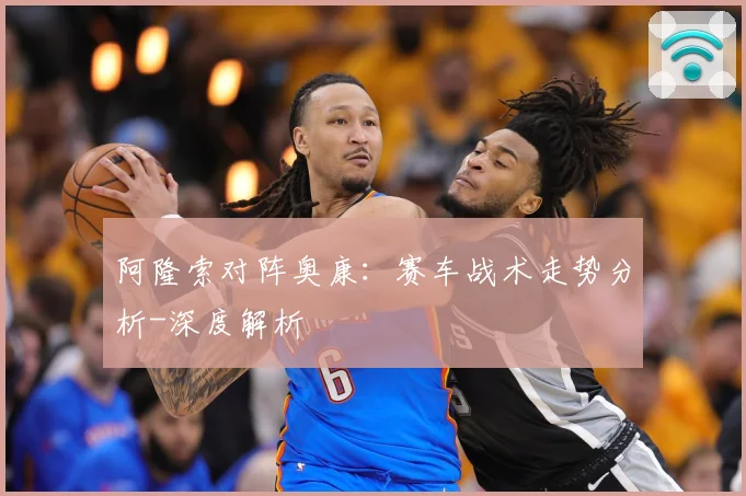 阿隆索对阵奥康：赛车战术走势分析-深度解析