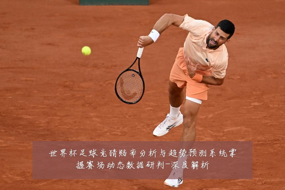 世界杯足球竞猜赔率分析与趋势预测系统掌握赛场动态数据研判-深度解析