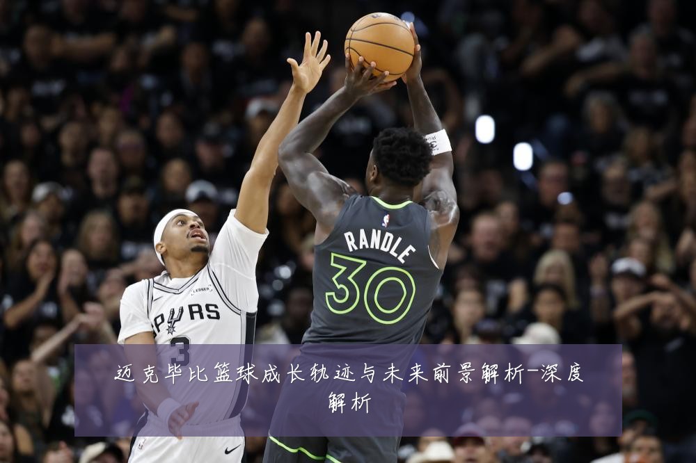 迈克毕比篮球成长轨迹与未来前景解析-深度解析