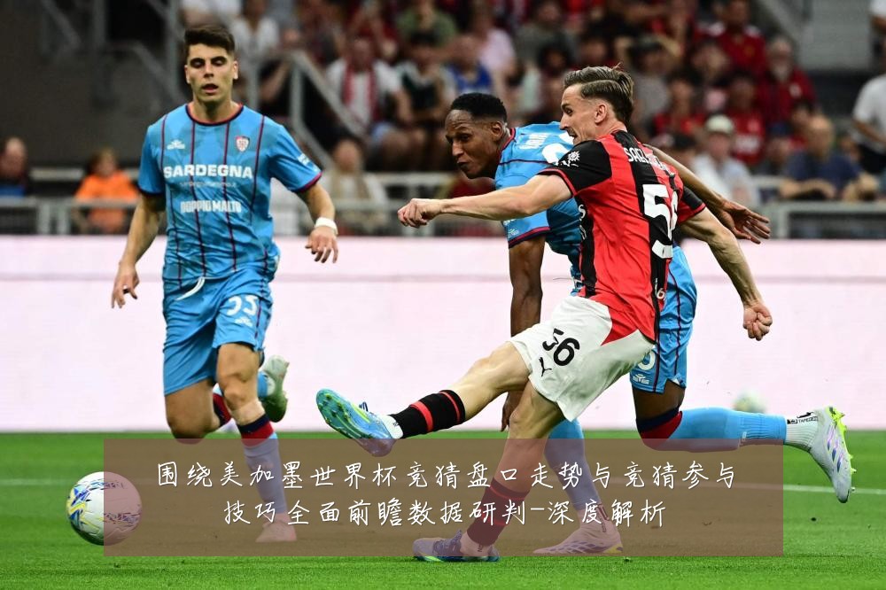 围绕美加墨世界杯竞猜盘口走势与竞猜参与技巧全面前瞻数据研判-深度解析