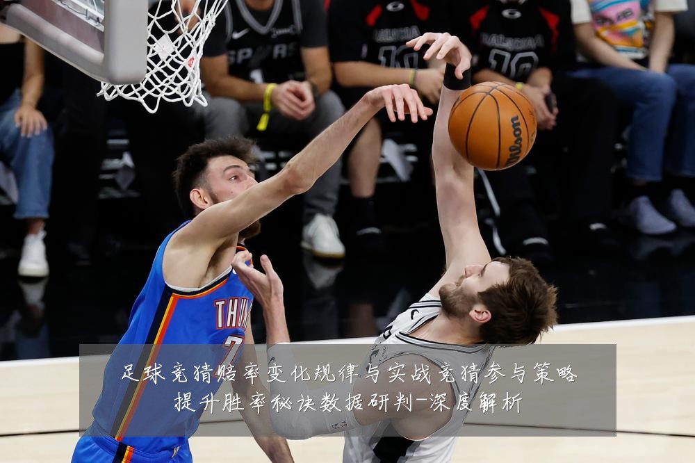 足球竞猜赔率变化规律与实战竞猜参与策略提升胜率秘诀数据研判-深度解析