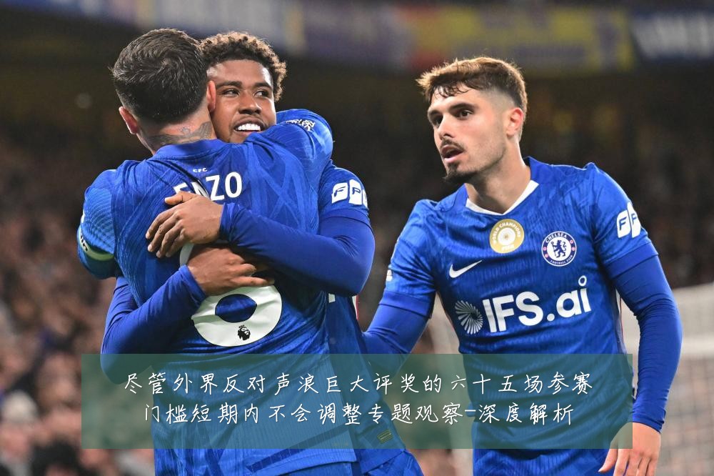 尽管外界反对声浪巨大评奖的六十五场参赛门槛短期内不会调整专题观察-深度解析