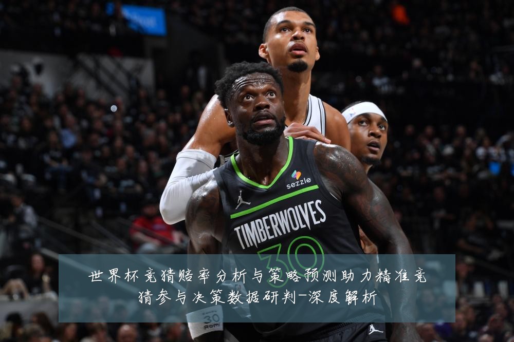 世界杯竞猜赔率分析与策略预测助力精准竞猜参与决策数据研判-深度解析