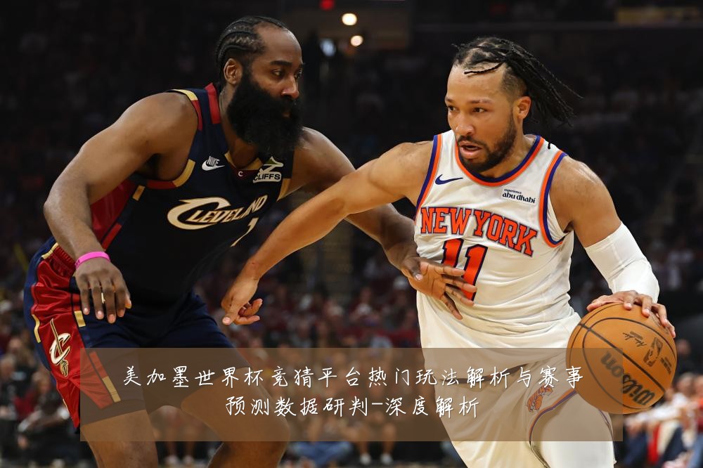 美加墨世界杯竞猜平台热门玩法解析与赛事预测数据研判-深度解析